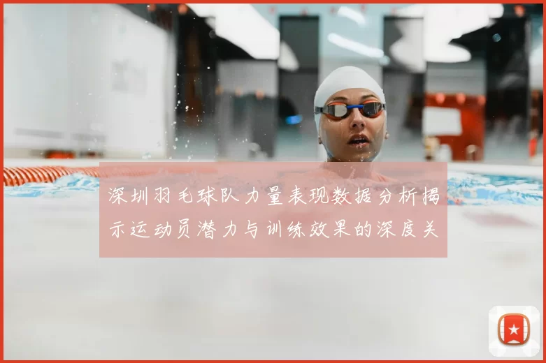 深圳羽毛球队力量表现数据分析揭示运动员潜力与训练效果的深度关系