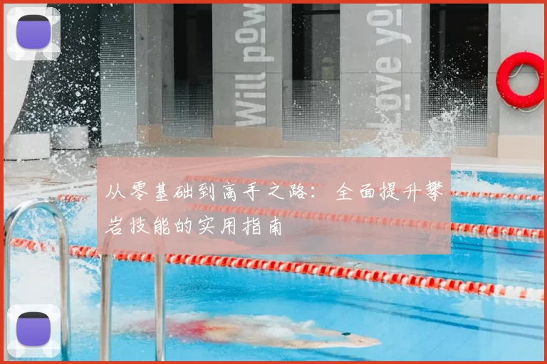 从零基础到高手之路：全面提升攀岩技能的实用指南