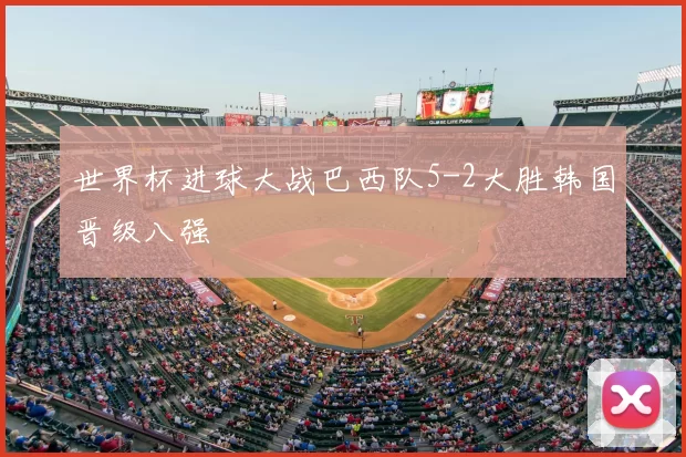 世界杯进球大战巴西队5-2大胜韩国晋级八强