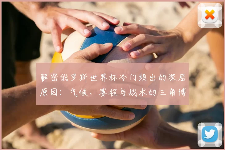 解密俄罗斯世界杯冷门频出的深层原因：气候、赛程与战术的三角博弈