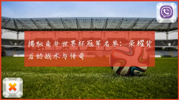 揭秘南非世界杯冠军名单：荣耀背后的战术与传奇