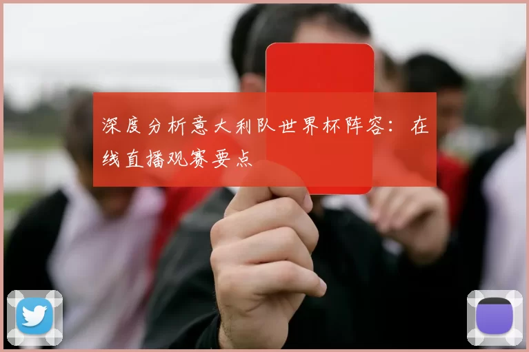 深度分析意大利队世界杯阵容:在线直播观赛要点