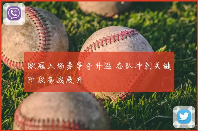 欧冠入场券争夺升温 各队冲刺关键阶段备战展开