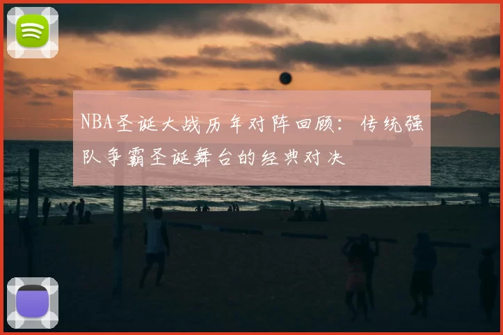NBA圣诞大战历年对阵回顾：传统强队争霸圣诞舞台的经典对决