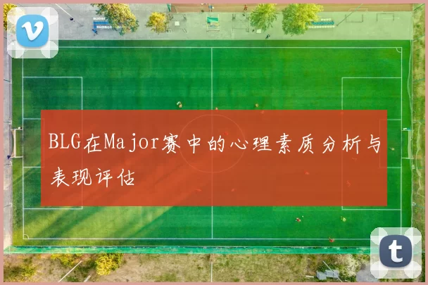 BLG在Major赛中的心理素质分析与表现评估