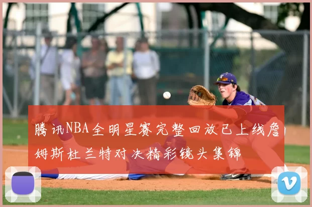 腾讯NBA全明星赛完整回放已上线詹姆斯杜兰特对决精彩镜头集锦