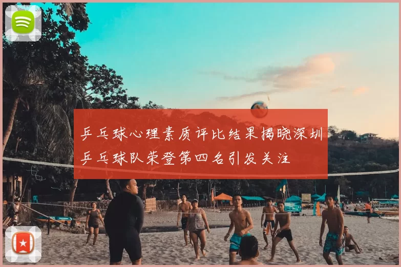 乒乓球心理素质评比结果揭晓深圳乒乓球队荣登第四名引发关注