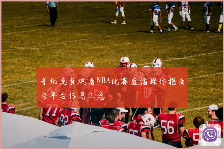 手机免费观看NBA比赛直播操作指南与平台信息汇总