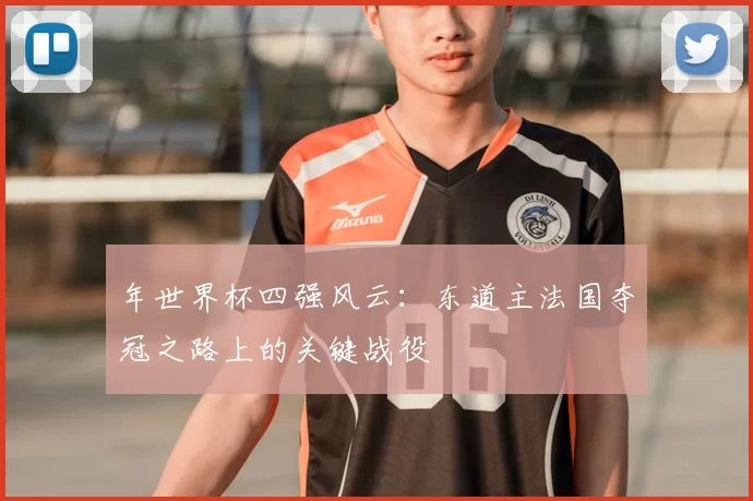 年世界杯四强风云：东道主法国夺冠之路上的关键战役