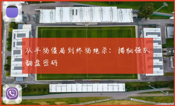 从半场僵局到终场绝杀:揭秘强队翻盘密码