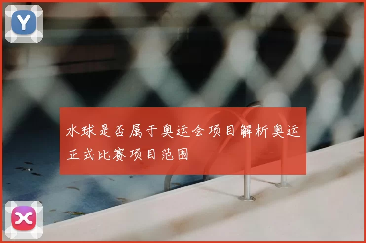 水球是否属于奥运会项目解析奥运正式比赛项目范围