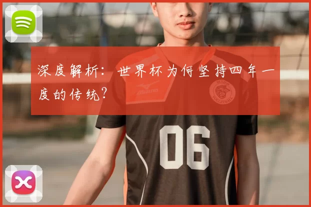 深度解析：世界杯为何坚持四年一度的传统？