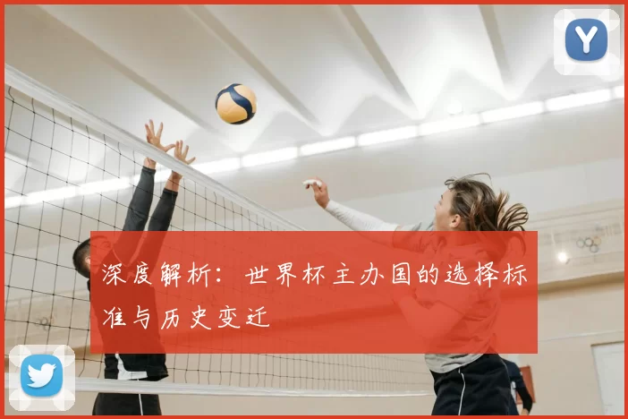 深度解析：世界杯主办国的选择标准与历史变迁