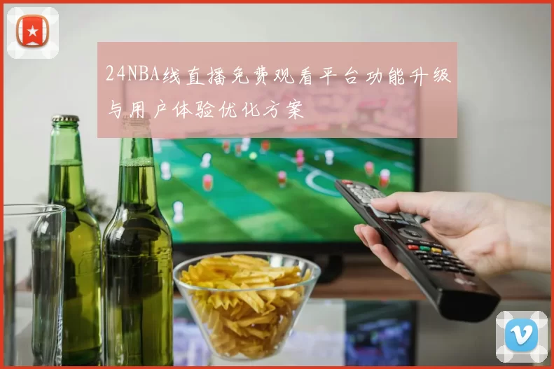 24NBA线直播免费观看平台功能升级与用户体验优化方案