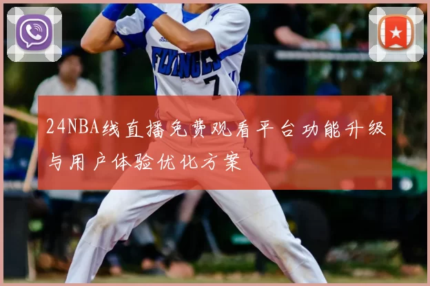 24NBA线直播免费观看平台功能升级与用户体验优化方案