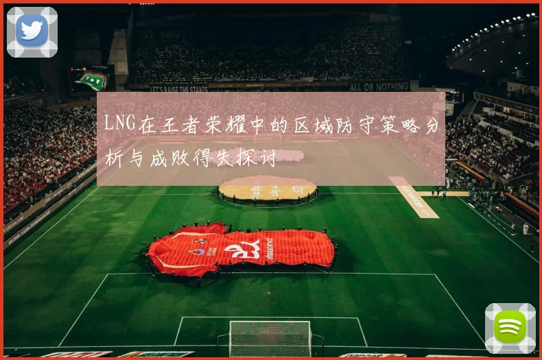 LNG在王者荣耀中的区域防守策略分析与成败得失探讨