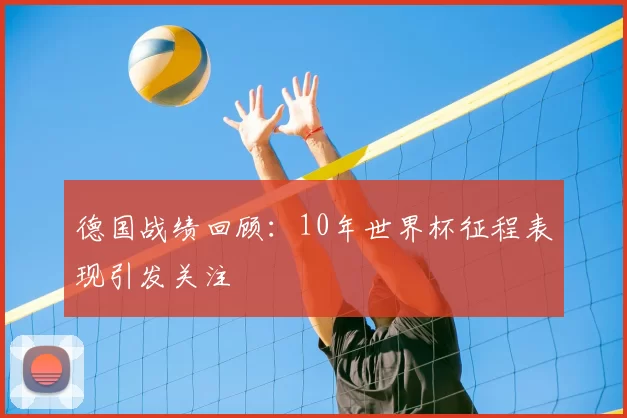 德国战绩回顾：10年世界杯征程表现引发关注