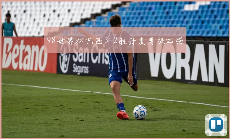 98世界杯巴西3-2胜丹麦晋级四强