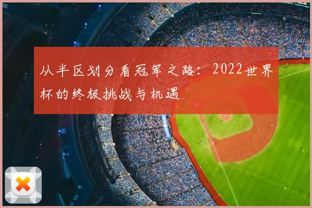 从半区划分看冠军之路:2022世界杯的终极挑战与机遇