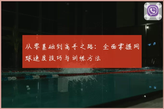 从零基础到高手之路：全面掌握网球速度技巧与训练方法