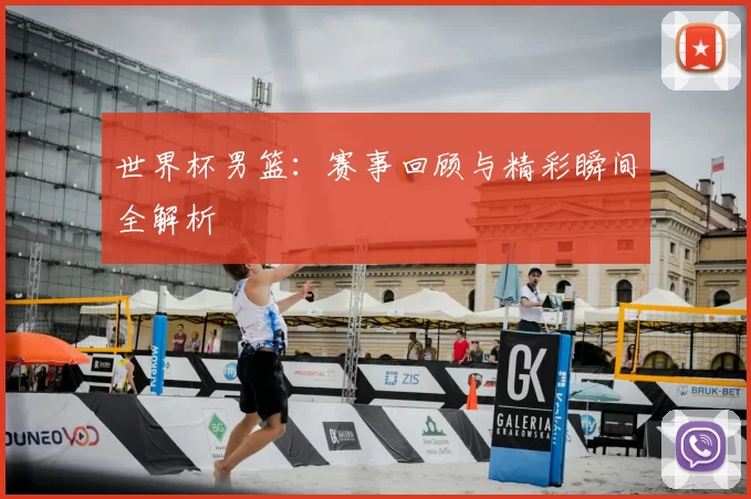 世界杯男篮:赛事回顾与精彩瞬间全解析