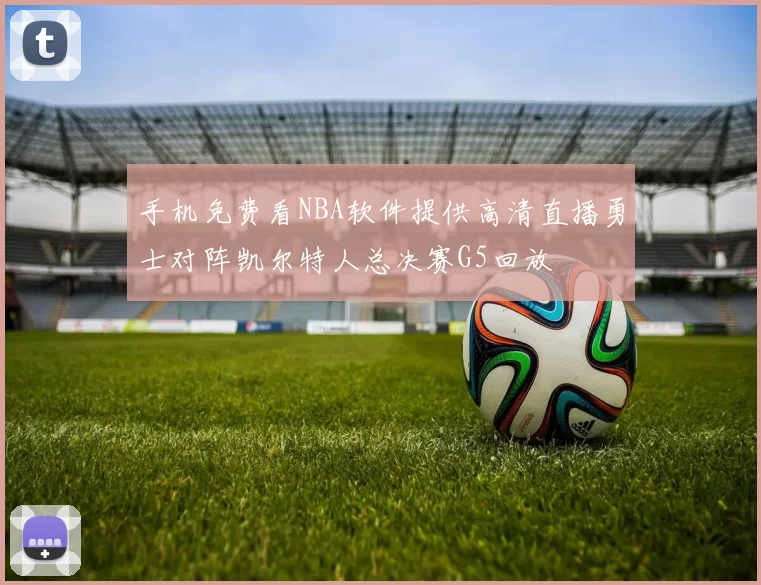 手机免费看NBA软件提供高清直播勇士对阵凯尔特人总决赛G5回放