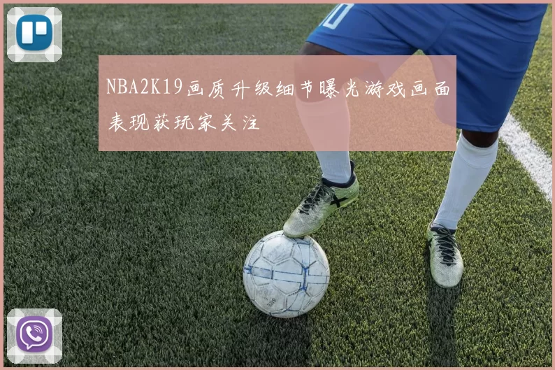 NBA2K19画质升级细节曝光游戏画面表现获玩家关注