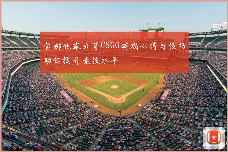 黄娜独家分享CSGO游戏心得与技巧助你提升竞技水平