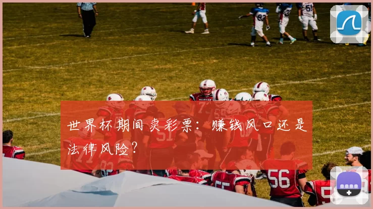 世界杯期间卖彩票：赚钱风口还是法律风险？