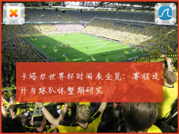 卡塔尔世界杯时间表全览：赛程设计与球队休整期研究