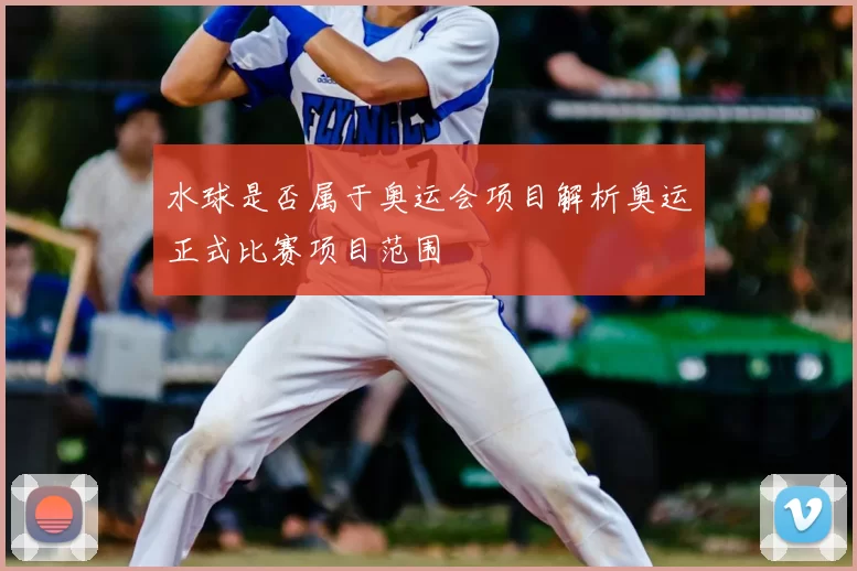 水球是否属于奥运会项目解析奥运正式比赛项目范围