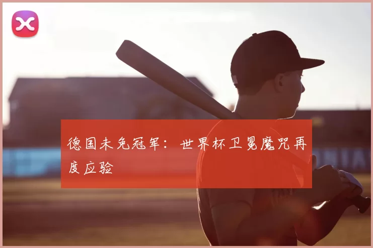 德国未免冠军：世界杯卫冕魔咒再度应验