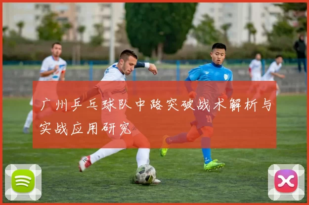 广州乒乓球队中路突破战术解析与实战应用研究