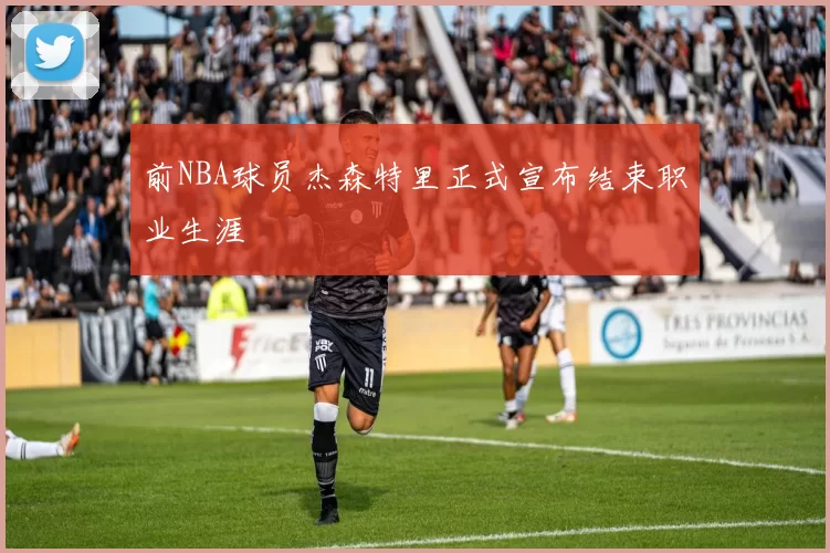 前NBA球员杰森特里正式宣布结束职业生涯