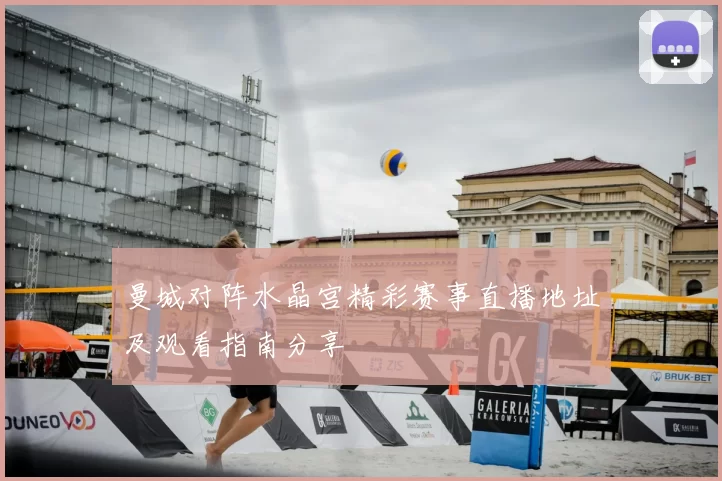曼城对阵水晶宫精彩赛事直播地址及观看指南分享
