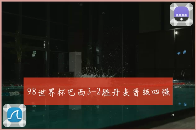 98世界杯巴西3-2胜丹麦晋级四强