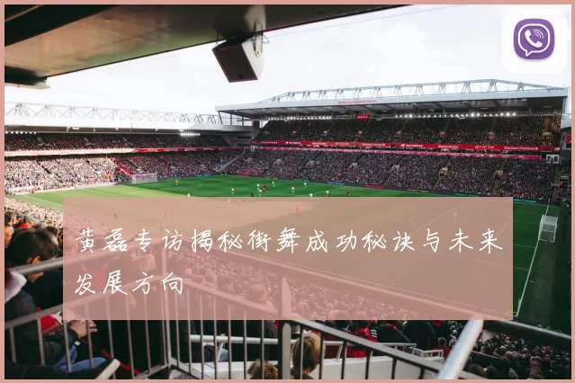 黄磊专访揭秘街舞成功秘诀与未来发展方向