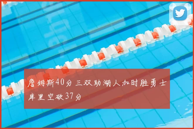 詹姆斯40分三双助湖人加时胜勇士库里空砍37分