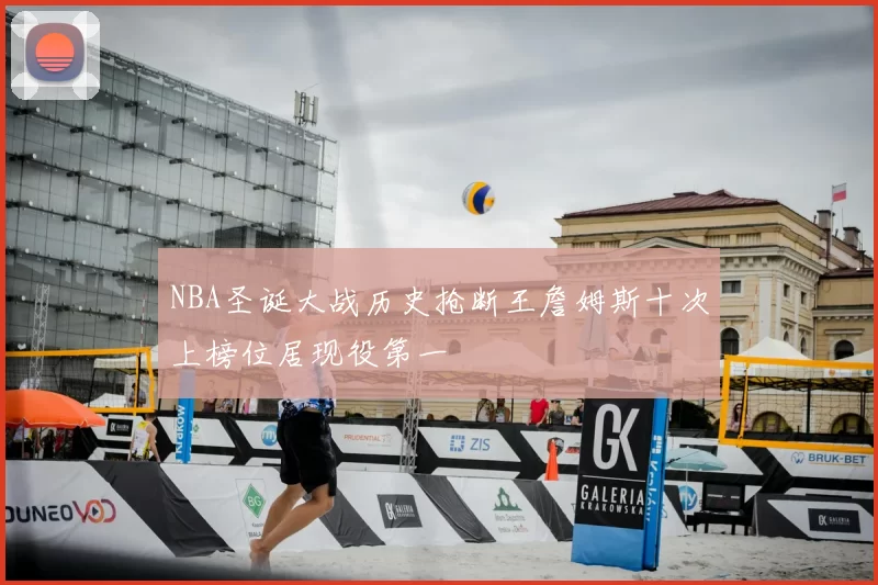 NBA圣诞大战历史抢断王詹姆斯十次上榜位居现役第一