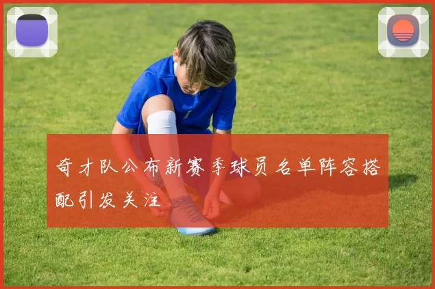 奇才队公布新赛季球员名单阵容搭配引发关注