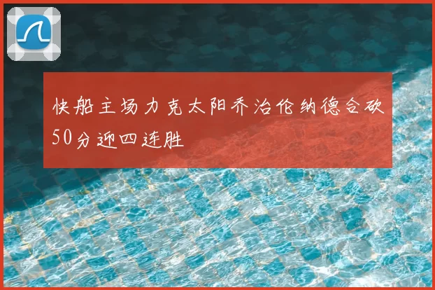 快船主场力克太阳乔治伦纳德合砍50分迎四连胜