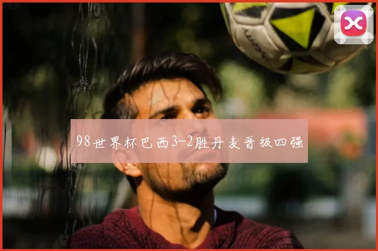 98世界杯巴西3-2胜丹麦晋级四强