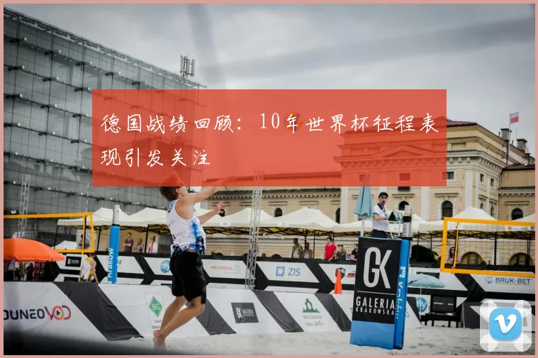 德国战绩回顾：10年世界杯征程表现引发关注