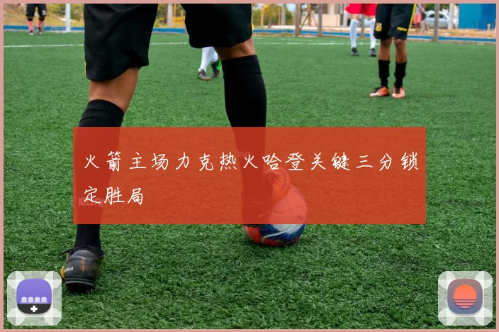 火箭主场力克热火哈登关键三分锁定胜局