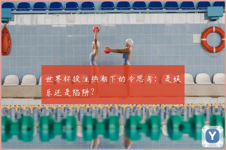 世界杯投注热潮下的冷思考：是娱乐还是陷阱？
