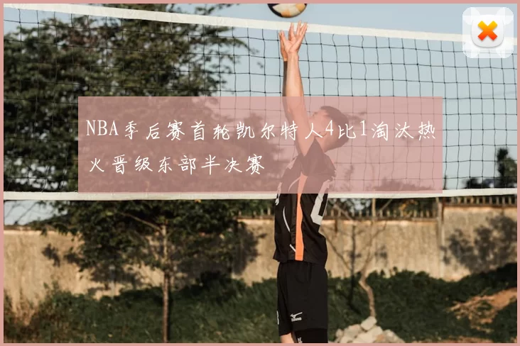 NBA季后赛首轮凯尔特人4比1淘汰热火晋级东部半决赛