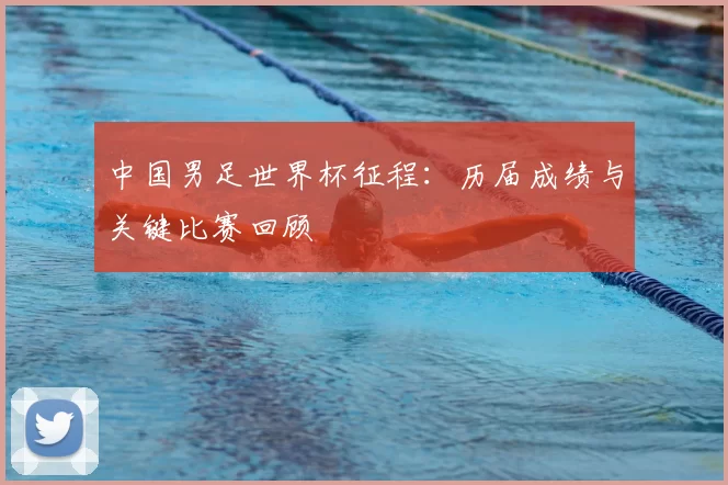 中国男足世界杯征程:历届成绩与关键比赛回顾