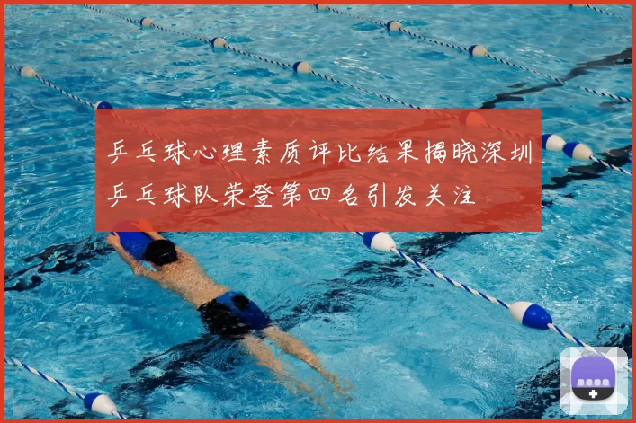 乒乓球心理素质评比结果揭晓深圳乒乓球队荣登第四名引发关注