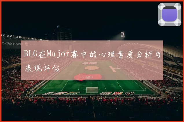BLG在Major赛中的心理素质分析与表现评估
