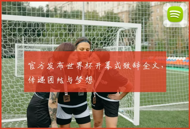 官方发布世界杯开幕式致辞全文，传递团结与梦想